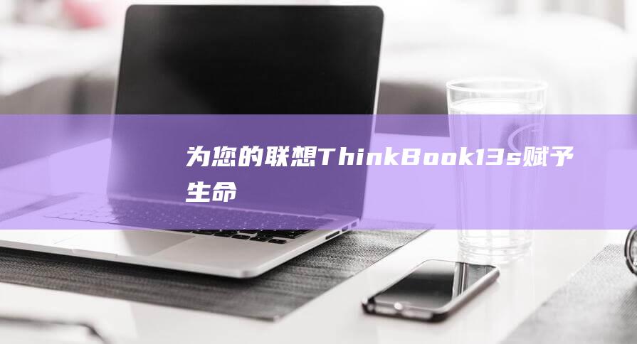 为您的联想 ThinkBook 13s 赋予生命：安装 Windows 8 的新手友好的指南 (联想为你的设备选择隐私设置该怎么勾选)