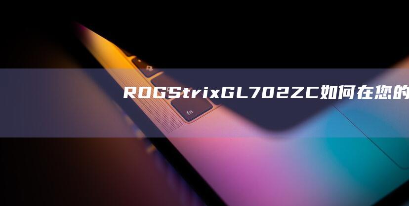 ROG Strix GL702ZC：如何在您的游戏笔记本电脑上安装 Windows 7 的完整说明 (rogSTRIX什么意思)