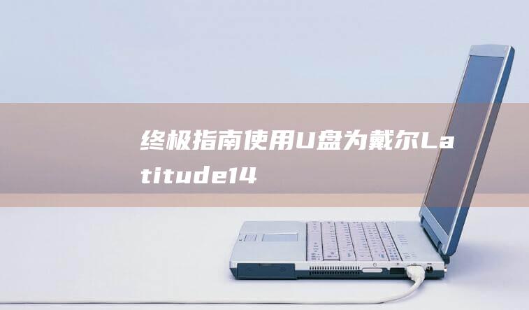 终极指南使用U盘为戴尔Latitude14