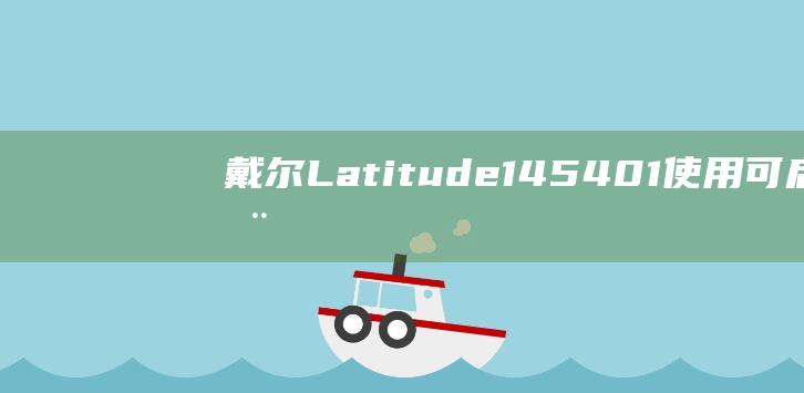 戴尔 Latitude 14 5401：使用可启动 U 盘轻松安装 Windows 10 (戴尔latitude 7420)