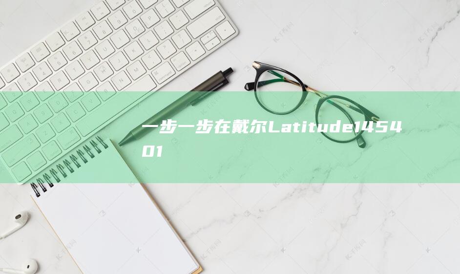 一步一步：在戴尔 Latitude 14 5401 上用 U 盘安装 Windows 10 的教程 (一步一步在迷雾什么歌)