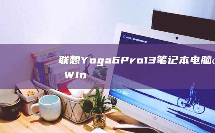 联想 Yoga 6 Pro-13笔记本电脑的 Windows 7 安装指南：分步教程 (联想yoga14pro)