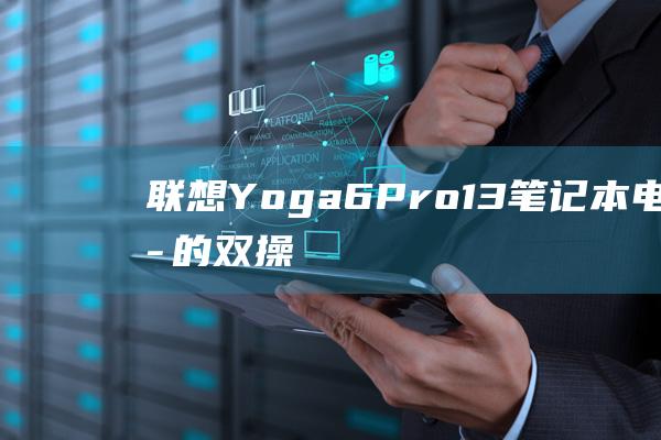 联想 Yoga 6 Pro-13 笔记本电脑中的双操作系统：使用 Windows 7 和其他操作系统的方法 (联想yoga14s)