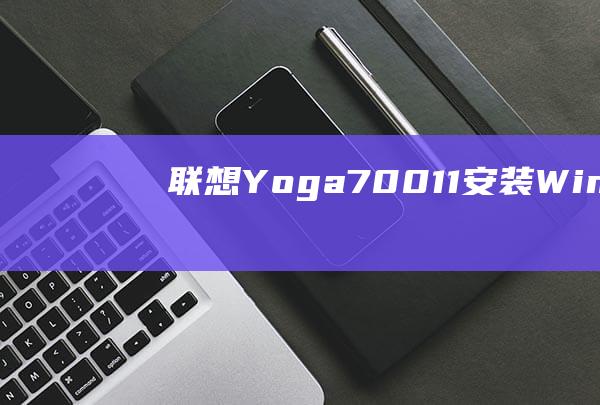 联想 Yoga 700-11 安装 Windows10 的分步指南 (联想yoga14s)