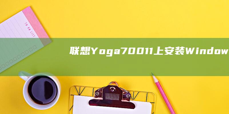 联想 Yoga 700-11 上安装 Windows 10 的一步一步教程，面向所有技能水平 (联想yoga14pro)