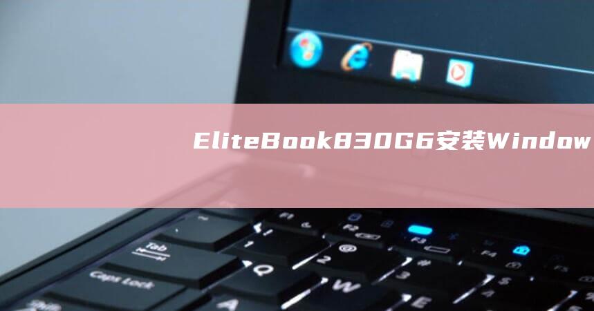 EliteBook 830 G6安装 Windows 8 完整指南 (EliteBook840参数)