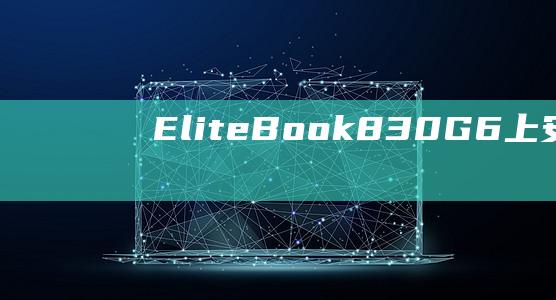 EliteBook 830 G6 上安装 Windows 8 的终极指南：全面的教程 (EliteBook840参数)