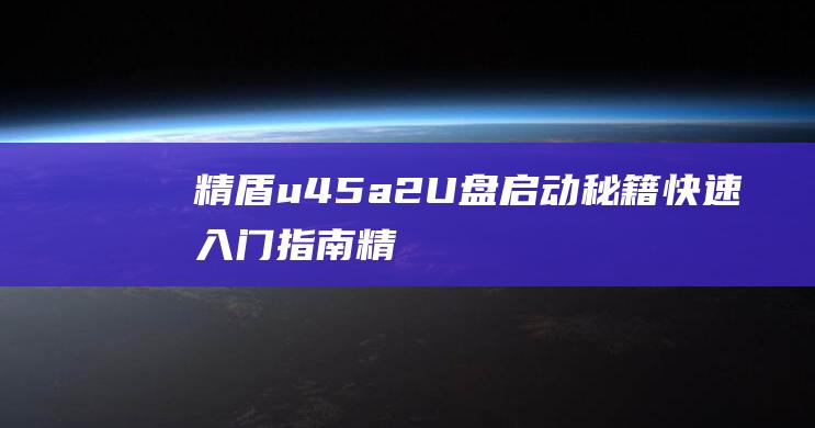 精盾 u45a2 U 盘启动秘籍：快速入门指南 (精盾u45a2拆机)