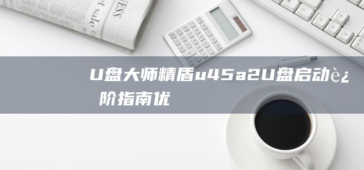 大师精盾u45a2进阶指南优