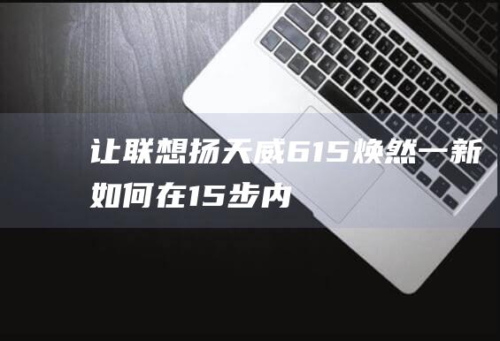 让联想扬天威6-15焕然一新：如何在15步内安装Windows 10 (联想扬天威6-14 2021)