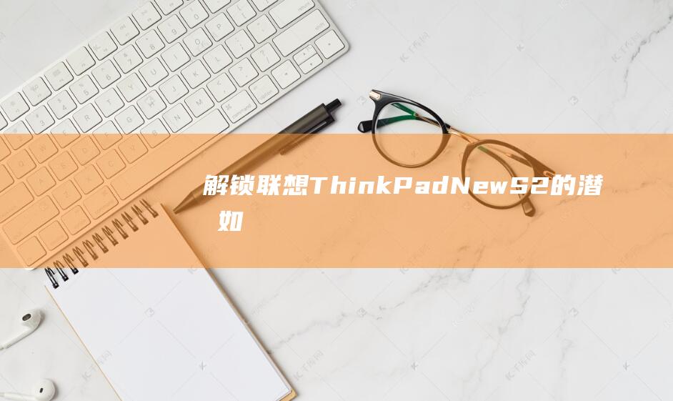 解锁联想 ThinkPad New S2 的潜力：如何安装 Windows 8 以获得出色的性能 (解锁联想bios隐藏选项)