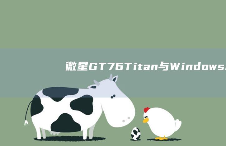 微星 GT76 Titan 与 Windows 8 的完美结合：安装说明 (微星GT76)