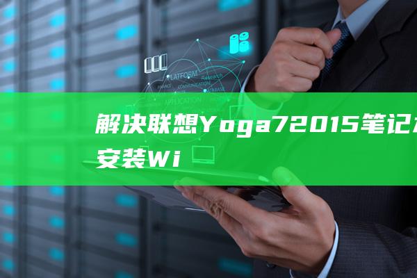 解决联想 Yoga 720-15 笔记本在安装 Windows 7 时遇到的常见问题 (电脑开机后蓝屏进入不了桌面怎么解决联想)