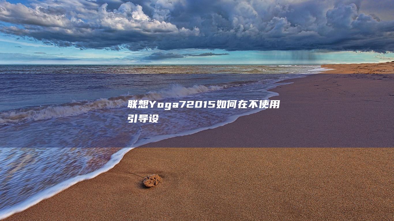 联想 Yoga 720-15：如何在不使用引导设备的情况下安装 Windows 7 (联想yoga14pro)