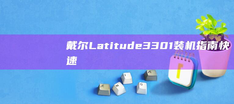 戴尔 Latitude 3301 装机指南：快速、轻松地安装 Windows 10 (戴尔latitude)