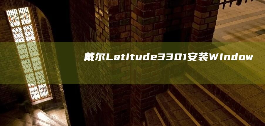 戴尔 Latitude 3301 安装 Windows 10 的简明易懂的分步说明 (戴尔latitude 7420)