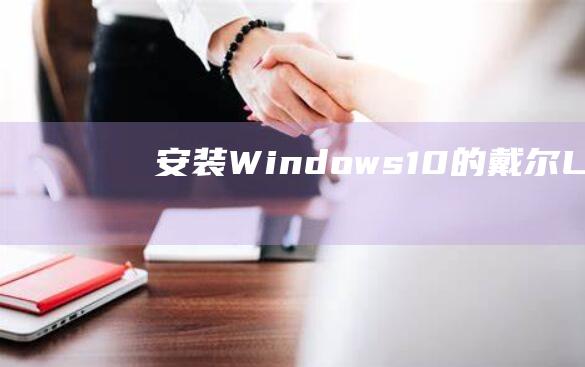 安装 Windows 10 的戴尔 Latitude 3301 完整手册 (安装windows10)