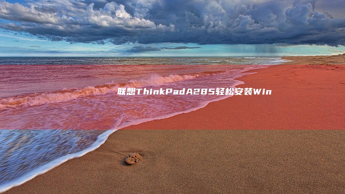 联想 ThinkPad A285:轻松安装 Windows 7 的分步指南 (联想thinkbook)