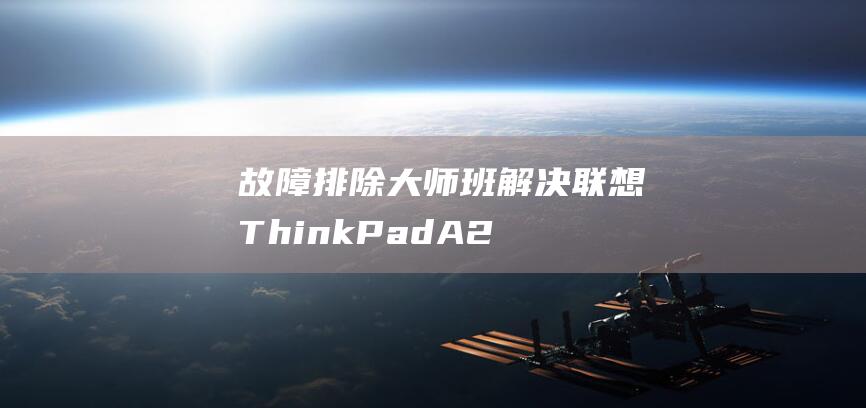 故障排除大师班: 解决联想 ThinkPad A285 上的 Windows 7 安装问题 (故障排除大师下载安装)