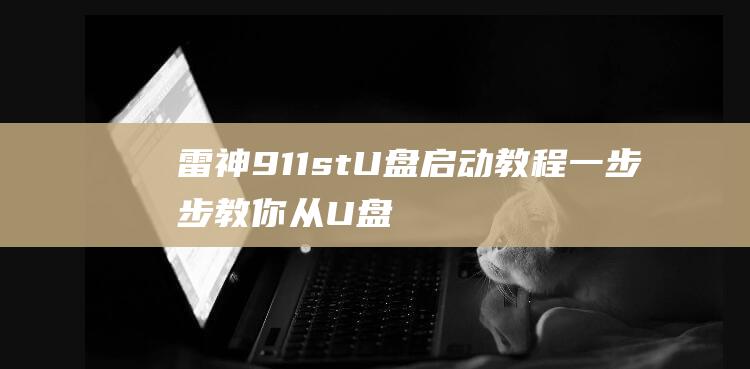 雷神911st U盘启动教程：一步步教你从U盘启动你的电脑 (雷神911se参数)