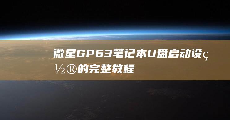 微星 GP63 笔记本：U 盘启动设置的完整教程 (微星GP63)