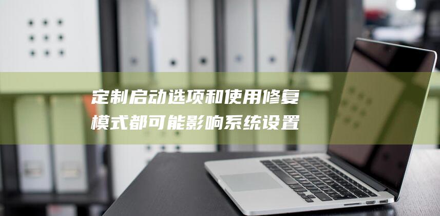 定制启动选项和使用修复模式都可能影响系统设置。建议在进行任何更改之前备份你的重要数据。 (定制启动选项在哪)