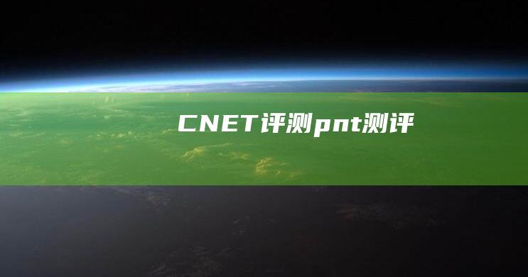 CNET 评测 (pnt测评)