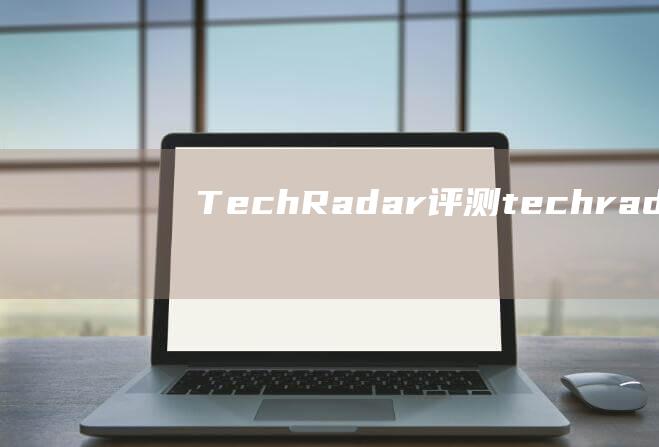 TechRadar 评测 (techradar网站)