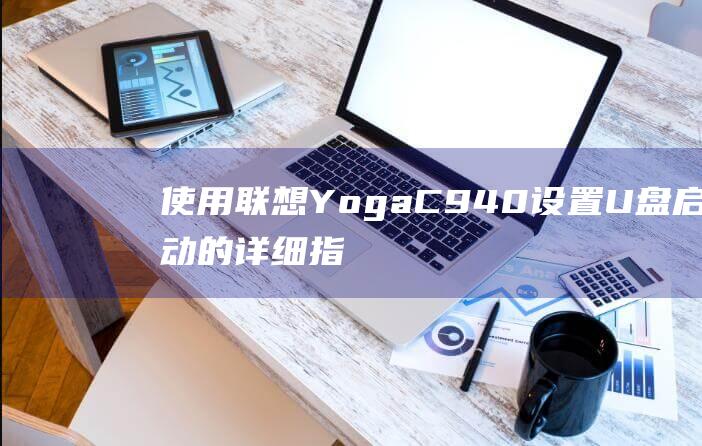 使用联想 Yoga C940 设置 U 盘启动的详细指南 (使用联想电脑数据被传到美国)