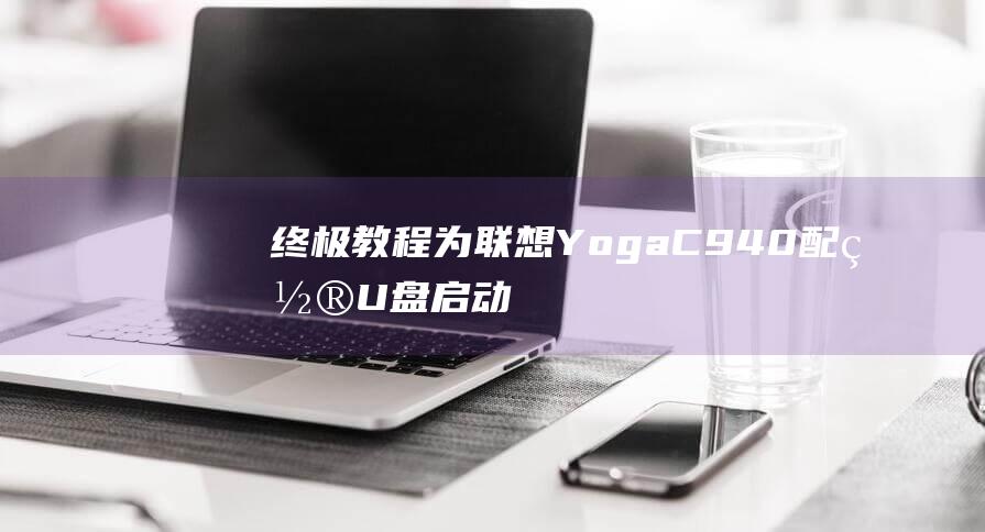 终极教程：为联想 Yoga C940 配置 U 盘启动 (终极教室百度百科)