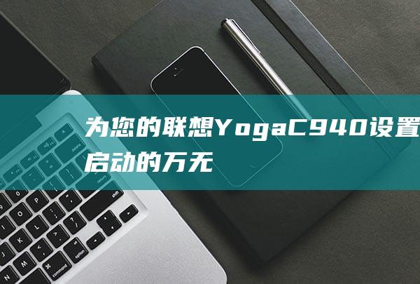 为您的联想 Yoga C940 设置 U 盘启动的万无一失方法 (联想为你的设备选择隐私设置该怎么勾选)