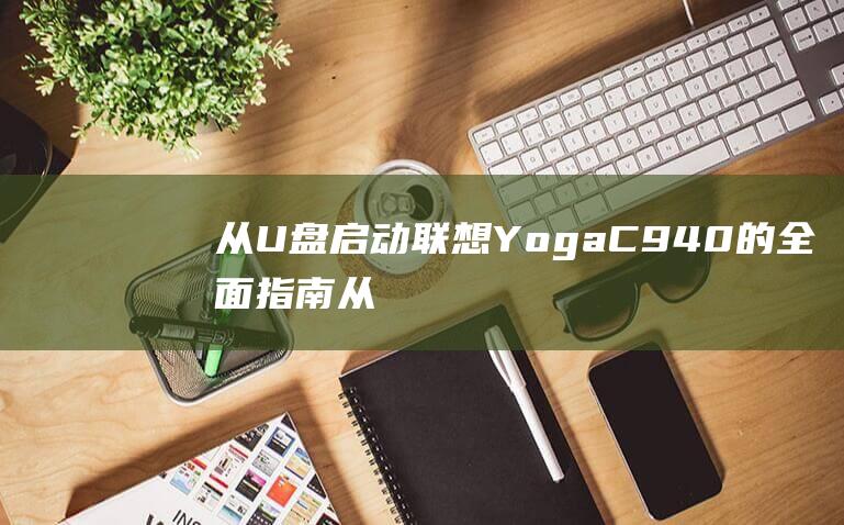 从 U 盘启动联想 Yoga C940 的全面指南 (从u盘启动联想平板怎么设置权限)