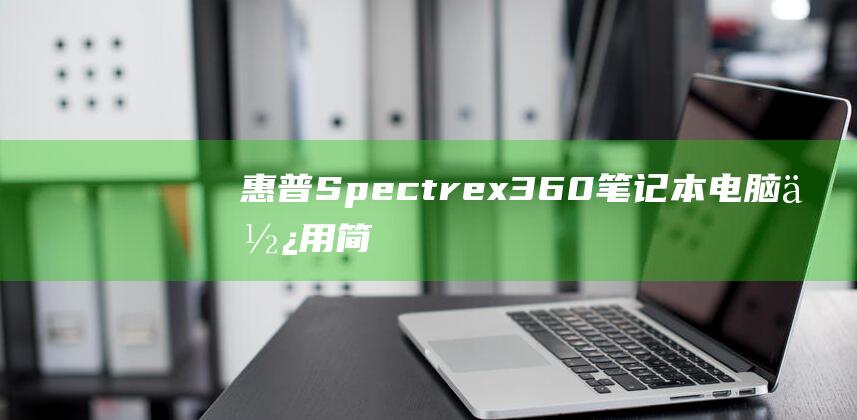 惠普 Spectre x360 笔记本电脑：使用简单步骤轻松安装 Windows 7操作系统 (惠普spectre)