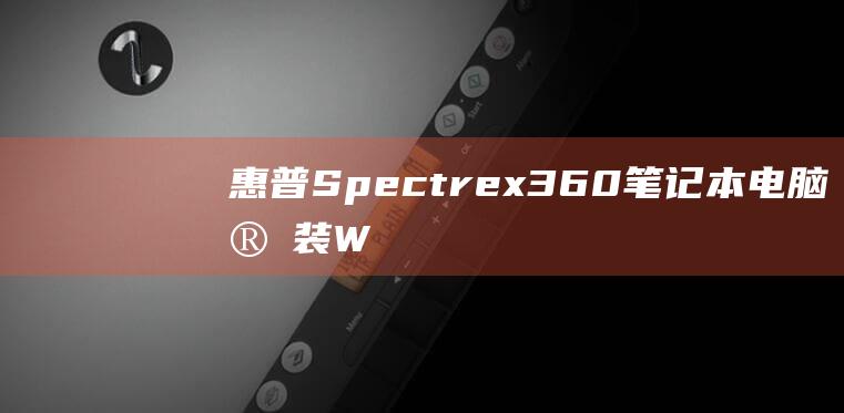 惠普 Spectre x360 笔记本电脑：安装 Windows 7 操作系统的技术指南 (惠普spectre360)