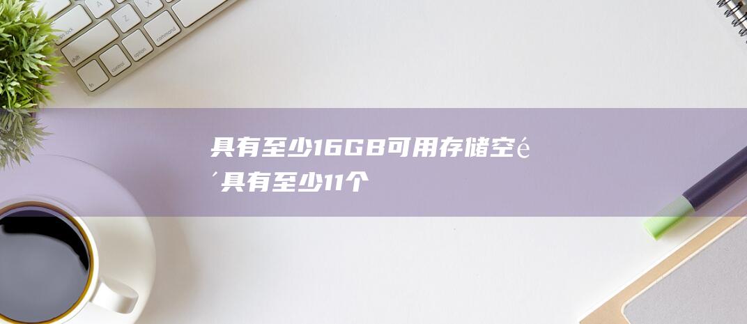 具有至少16GB可用存储空间具有至少11个