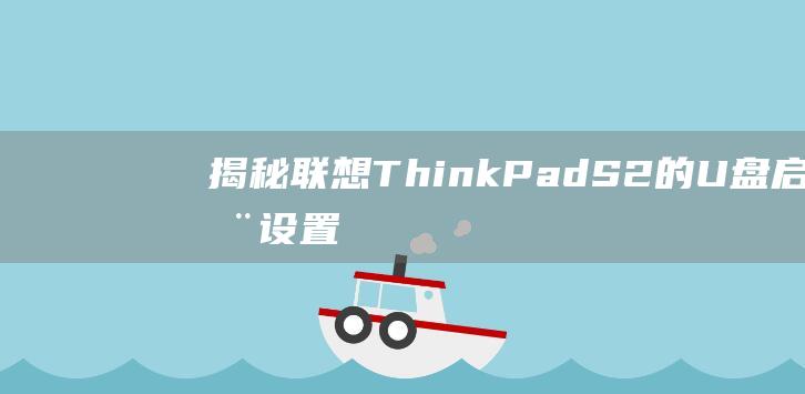 揭秘：联想ThinkPad S2的U盘启动设置技巧 (联想也0)