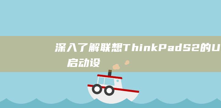 深入了解联想ThinkPad S2的U盘启动设置：高级指南 (深入了解联想笔记本E470键盘结构)