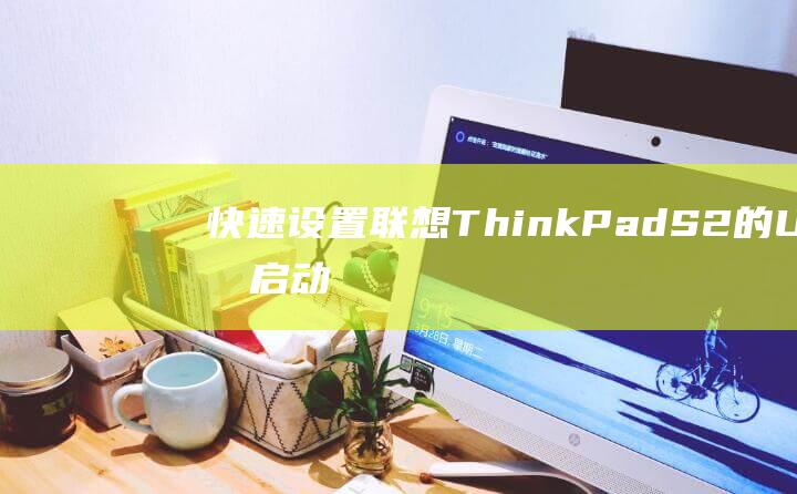 快速设置联想ThinkPad S2的U盘启动：节省时间和精力 (如何设置联想)