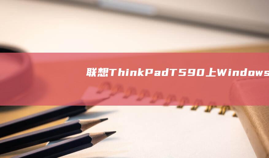 联想 ThinkPad T590 上 Windows 7 的自定义和优化技巧 (联想thinkbook)