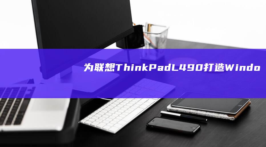 为联想ThinkPadL490打造Windo