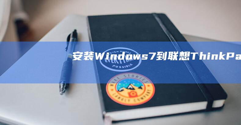 安装 Windows 7 到联想 ThinkPad T560 的分步教程 (安装windows)