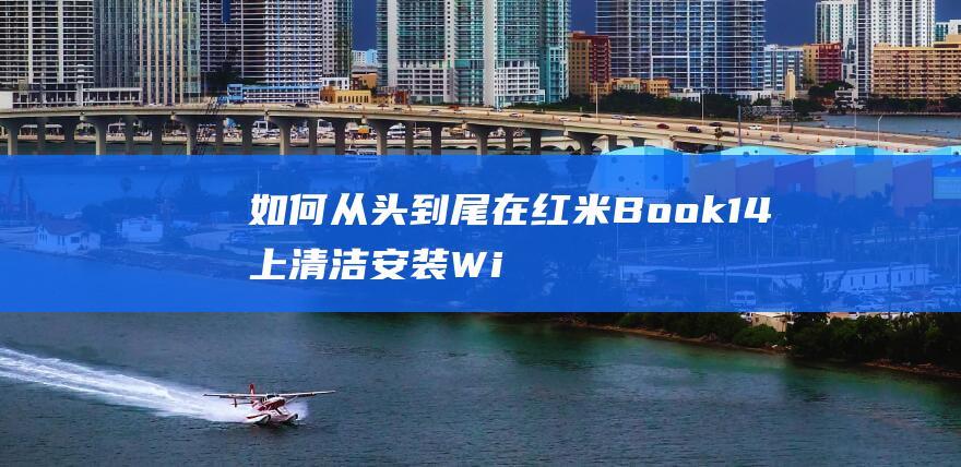 如何从头到尾在红米Book 14 上清洁安装 Windows 10 (如何从头到尾进行复制)