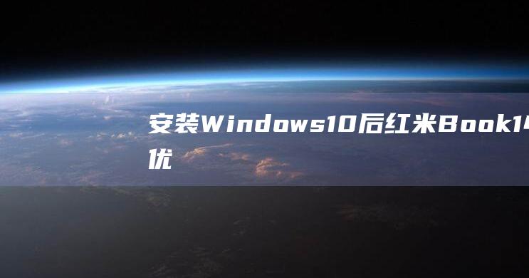 安装 Windows 10 后红米Book 14 的优化设置和建议 (安装windows10)