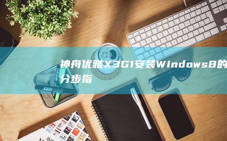 神舟优雅 X3G1 安装 Windows 8 的分步指南