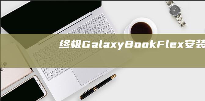 终极GalaxyBookFlex安装Wind