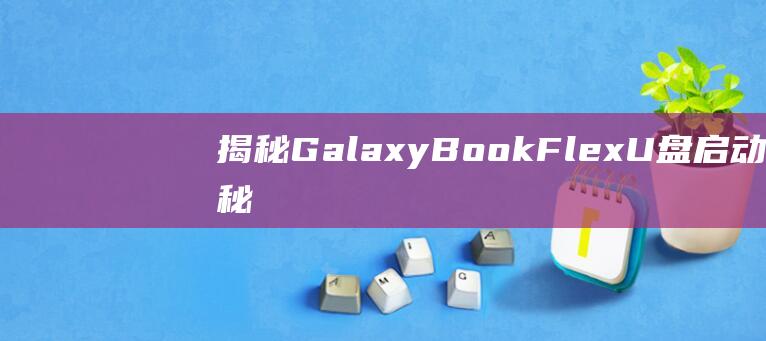 揭秘 GalaxyBook Flex U 盘启动的秘密：分步指南 (揭秘高薪兼职背后的层层陷阱)