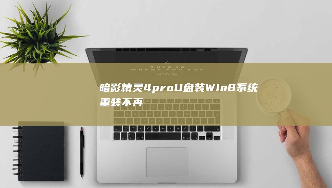 暗影精灵4pro U盘装Win8：系统重装不再是难题 (暗影精灵4pro参数)