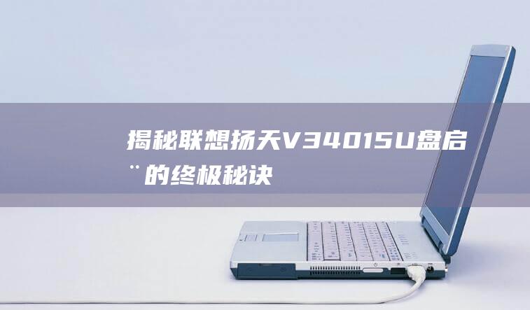 揭秘联想扬天 V340-15 U 盘启动的终极秘诀 (联想扬天产品怎么样)