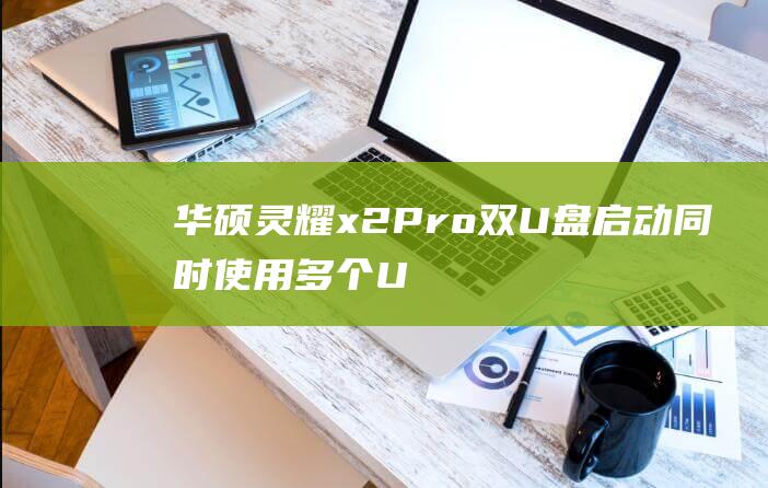 华硕灵耀 x2 Pro 双 U 盘启动：同时使用多个 U 盘启动 (华硕灵耀x2pro)