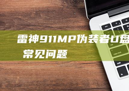 雷神911MP伪装者U盘装Win7的常见问题解答和故障排除 (雷神911mt配置参数)